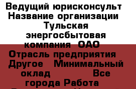 Ведущий юрисконсульт › Название организации ­ Тульская энергосбытовая компания, ОАО › Отрасль предприятия ­ Другое › Минимальный оклад ­ 40 000 - Все города Работа » Вакансии   . Ненецкий АО,Великовисочное с.